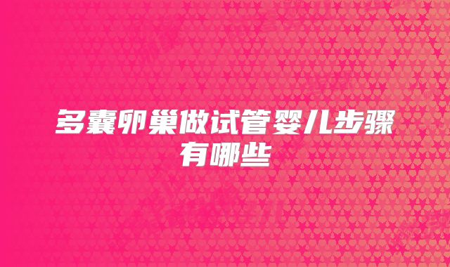 多囊卵巢做试管婴儿步骤有哪些