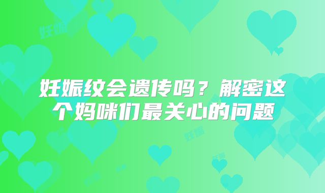 妊娠纹会遗传吗？解密这个妈咪们最关心的问题