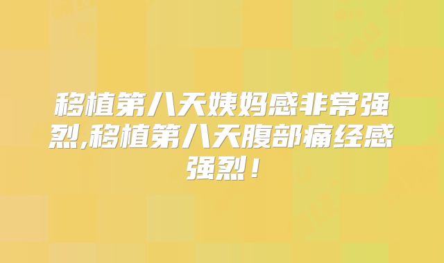 移植第八天姨妈感非常强烈,移植第八天腹部痛经感强烈！