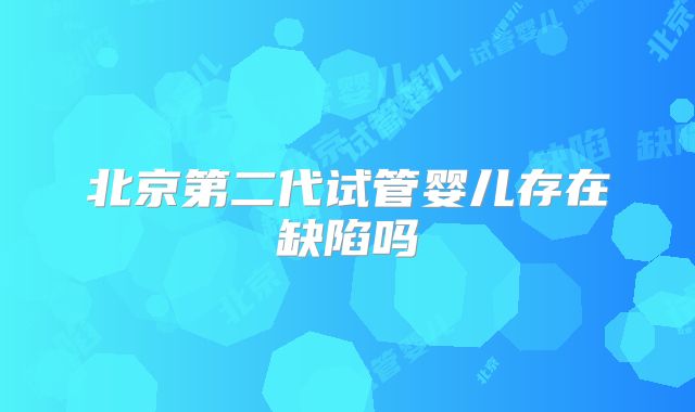 北京第二代试管婴儿存在缺陷吗