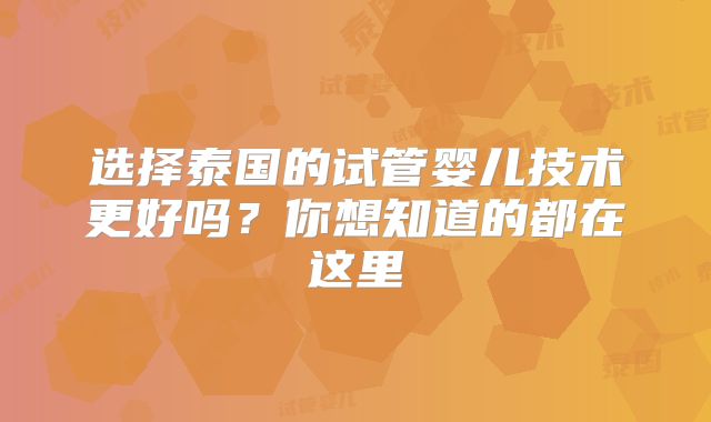 选择泰国的试管婴儿技术更好吗？你想知道的都在这里