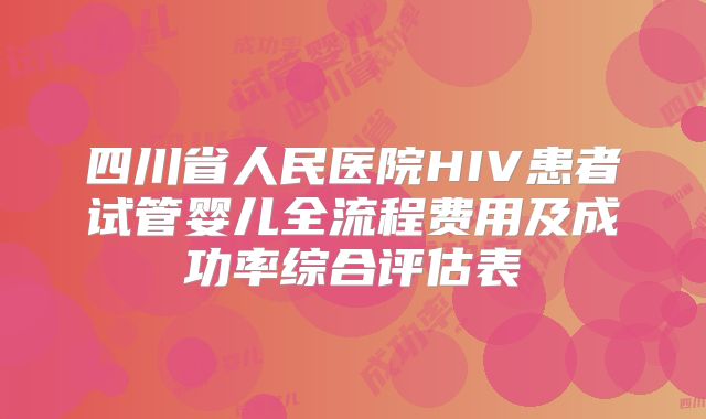 四川省人民医院HIV患者试管婴儿全流程费用及成功率综合评估表