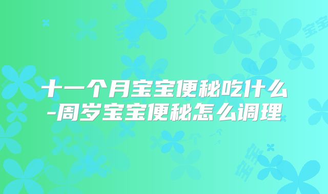 十一个月宝宝便秘吃什么-周岁宝宝便秘怎么调理