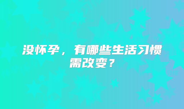 没怀孕，有哪些生活习惯需改变？