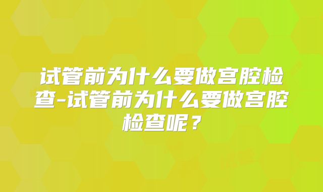 试管前为什么要做宫腔检查-试管前为什么要做宫腔检查呢？