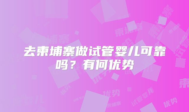 去柬埔寨做试管婴儿可靠吗？有何优势