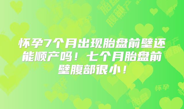 怀孕7个月出现胎盘前壁还能顺产吗!七个月胎盘前壁腹部很小!