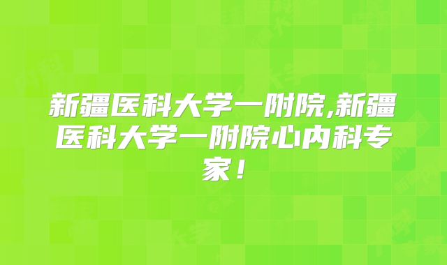 新疆医科大学一附院,新疆医科大学一附院心内科专家！