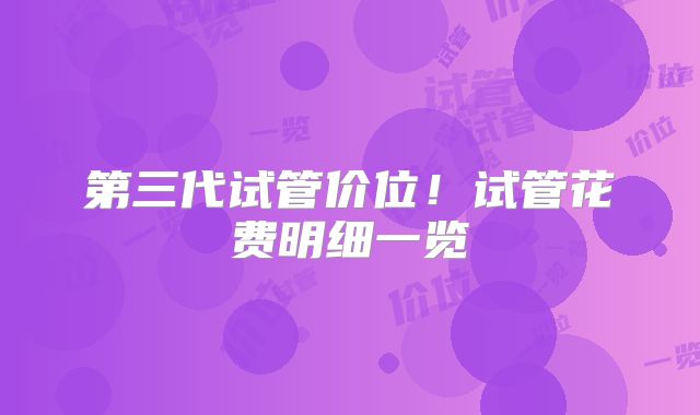第三代试管价位!试管花费明细一览