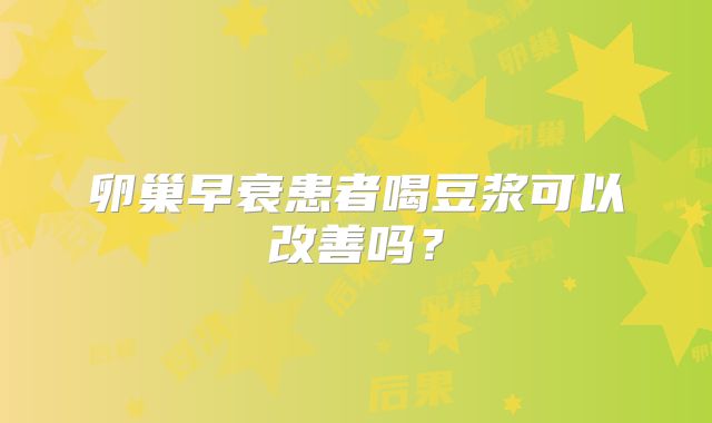 卵巢早衰患者喝豆浆可以改善吗？