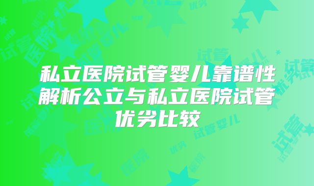 私立医院试管婴儿靠谱性解析公立与私立医院试管优劣比较