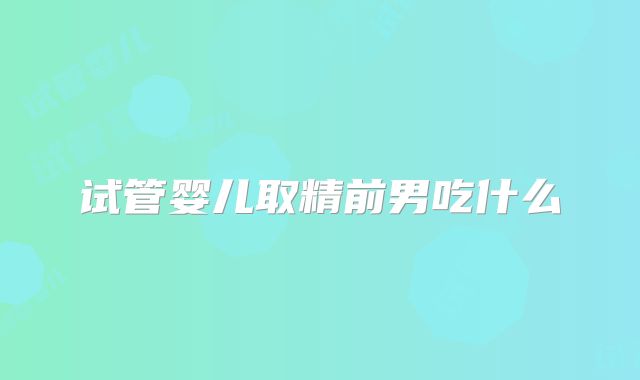 试管婴儿取精前男吃什么