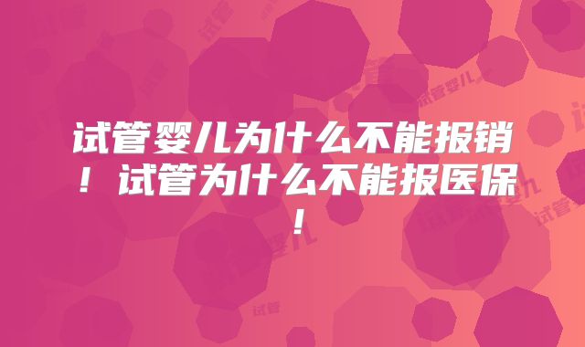 试管婴儿为什么不能报销！试管为什么不能报医保！