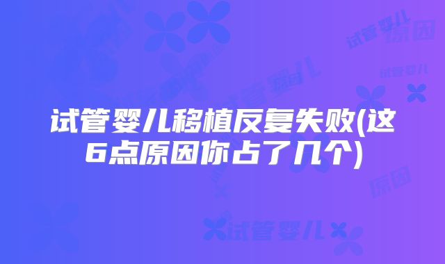 试管婴儿移植反复失败(这6点原因你占了几个)