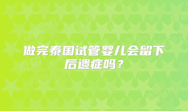 做完泰国试管婴儿会留下后遗症吗？