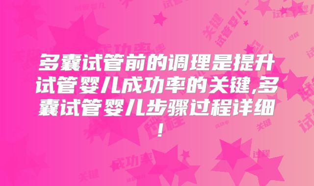 多囊试管前的调理是提升试管婴儿成功率的关键,多囊试管婴儿步骤过程详细!