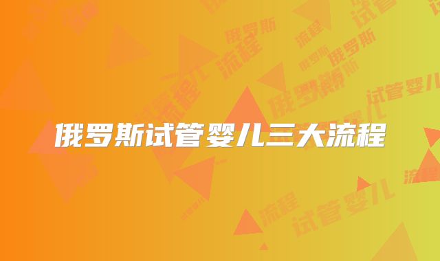 俄罗斯试管婴儿三大流程