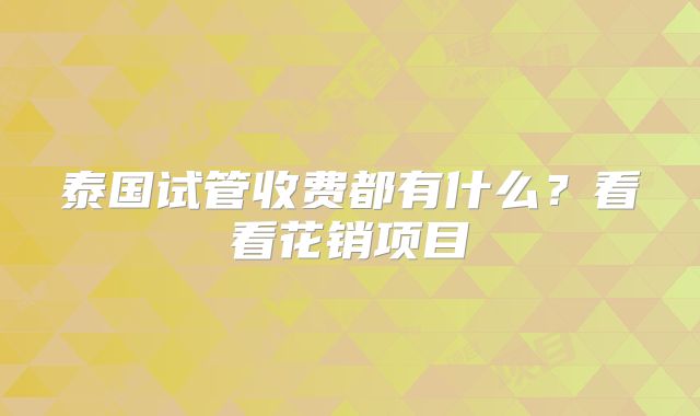 泰国试管收费都有什么？看看花销项目