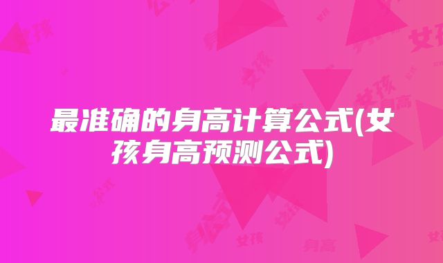 最准确的身高计算公式(女孩身高预测公式)