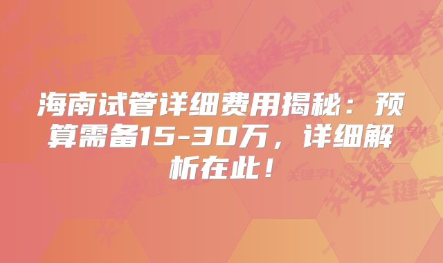 海南试管详细费用揭秘:预算需备15-30万,详细解析在此!