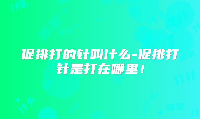 促排打的针叫什么-促排打针是打在哪里！
