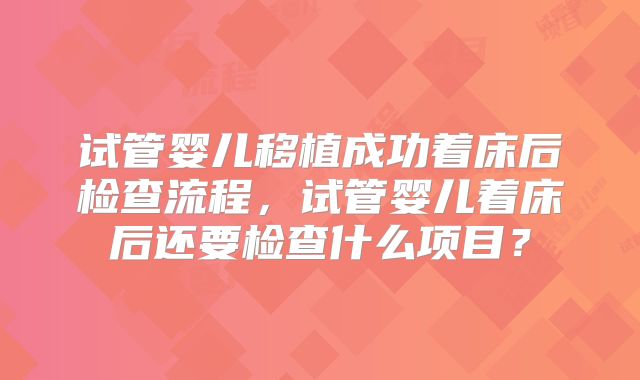 试管婴儿移植成功着床后检查流程,试管婴儿着床后还要检查什么项目?