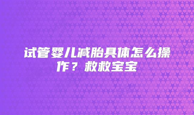 试管婴儿减胎具体怎么操作?救救宝宝