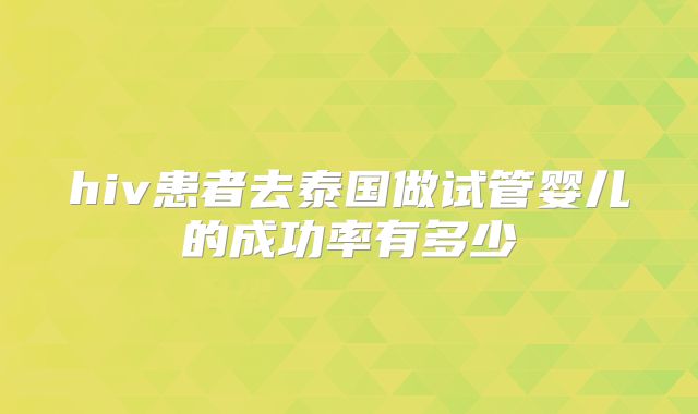 hiv患者去泰国做试管婴儿的成功率有多少