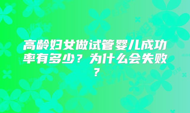 高龄妇女做试管婴儿成功率有多少?为什么会失败?