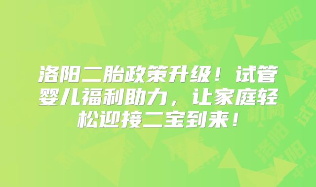 洛阳二胎政策升级！试管婴儿福利助力，让家庭轻松迎接二宝到来！