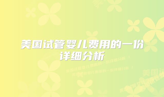 美国试管婴儿费用的一份详细分析