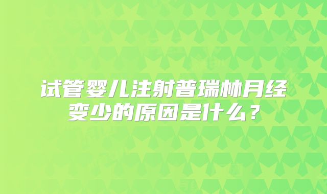 试管婴儿注射普瑞林月经变少的原因是什么？