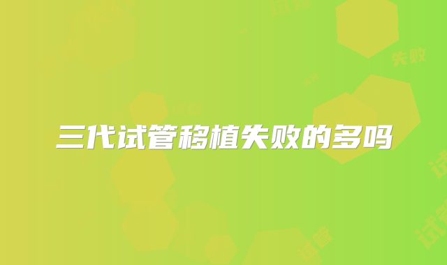三代试管移植失败的多吗
