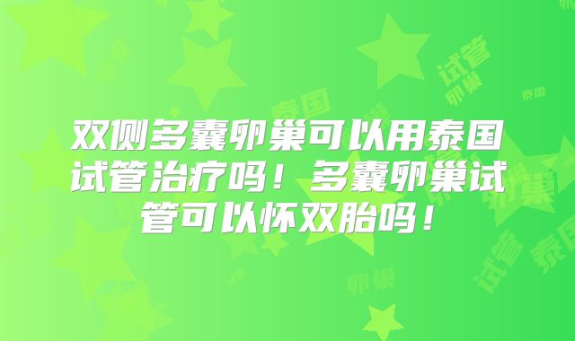 双侧多囊卵巢可以用泰国试管治疗吗!多囊卵巢试管可以怀双胎吗!