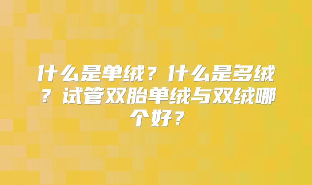 什么是单绒？什么是多绒？试管双胎单绒与双绒哪个好？