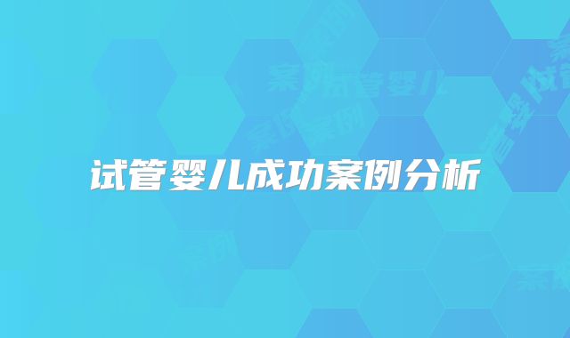 试管婴儿成功案例分析