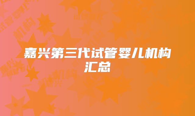 嘉兴第三代试管婴儿机构汇总