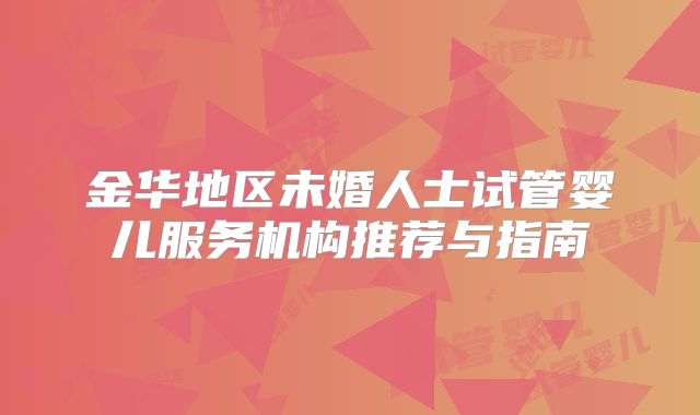 金华地区未婚人士试管婴儿服务机构推荐与指南