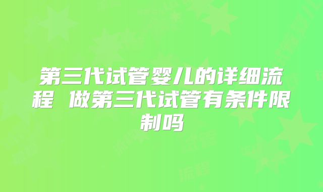 第三代试管婴儿的详细流程 做第三代试管有条件限制吗