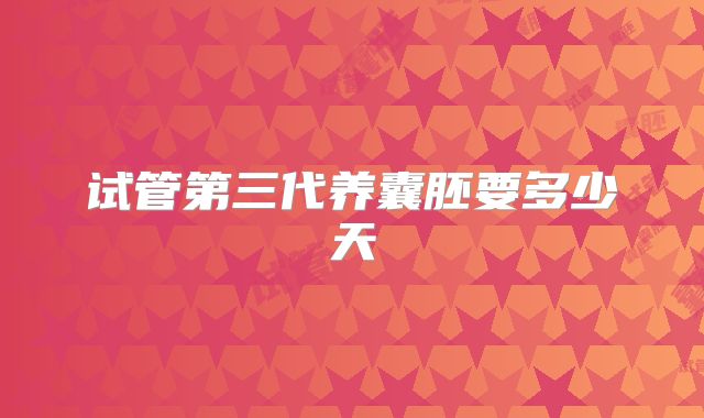 试管第三代养囊胚要多少天
