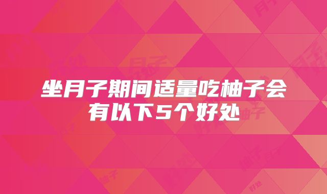 坐月子期间适量吃柚子会有以下5个好处