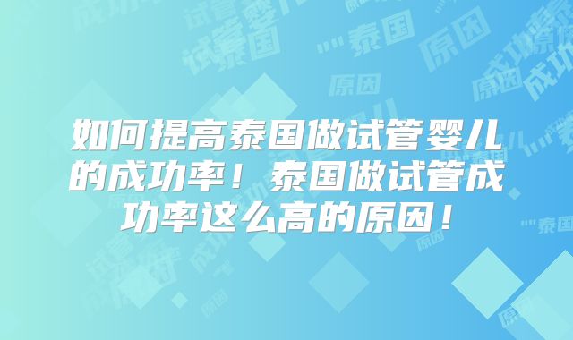如何提高泰国做试管婴儿的成功率！泰国做试管成功率这么高的原因！