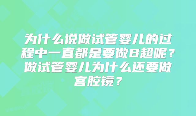 为什么说做试管婴儿的过程中一直都是要做B超呢？做试管婴儿为什么还要做宫腔镜？