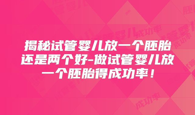 揭秘试管婴儿放一个胚胎还是两个好-做试管婴儿放一个胚胎得成功率！