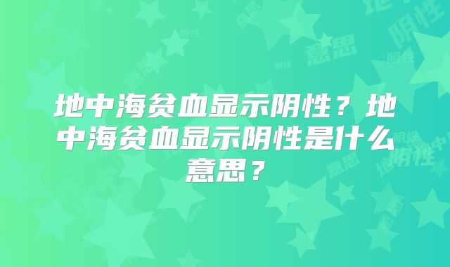 地中海贫血显示阴性？地中海贫血显示阴性是什么意思？
