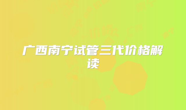 广西南宁试管三代价格解读