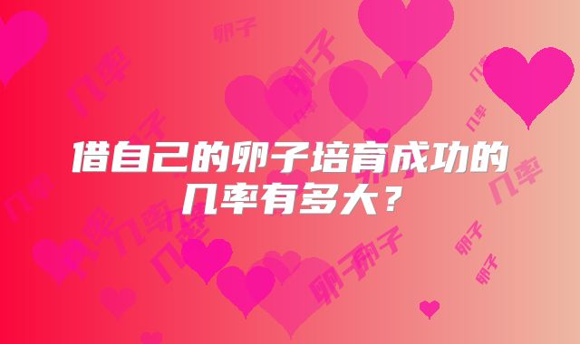 借自己的卵子培育成功的几率有多大?