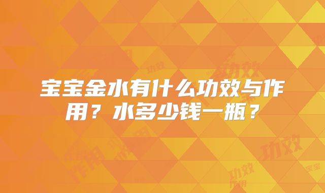 宝宝金水有什么功效与作用?水多少钱一瓶?