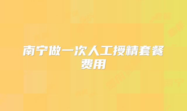 南宁做一次人工授精套餐费用