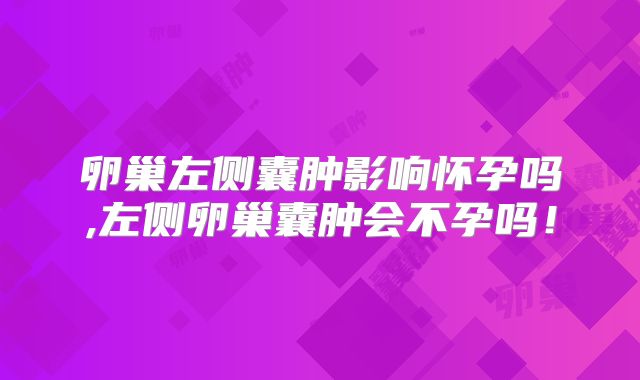 卵巢左侧囊肿影响怀孕吗,左侧卵巢囊肿会不孕吗!